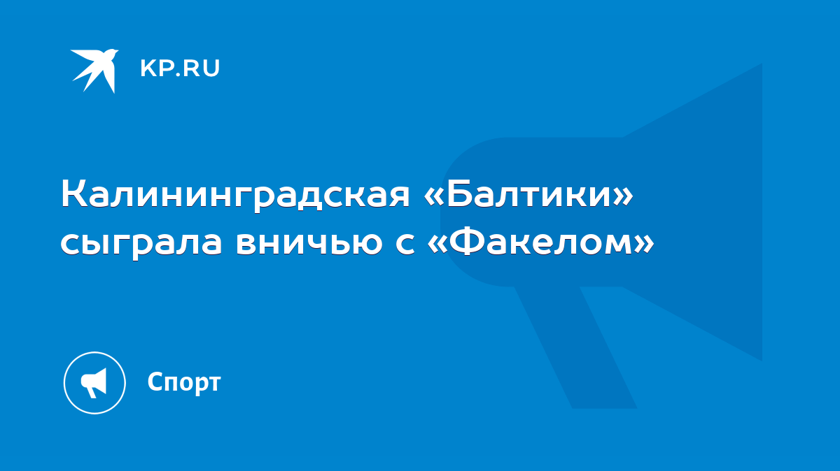 Калининградская «Балтики» сыграла вничью с «Факелом» - KP.RU