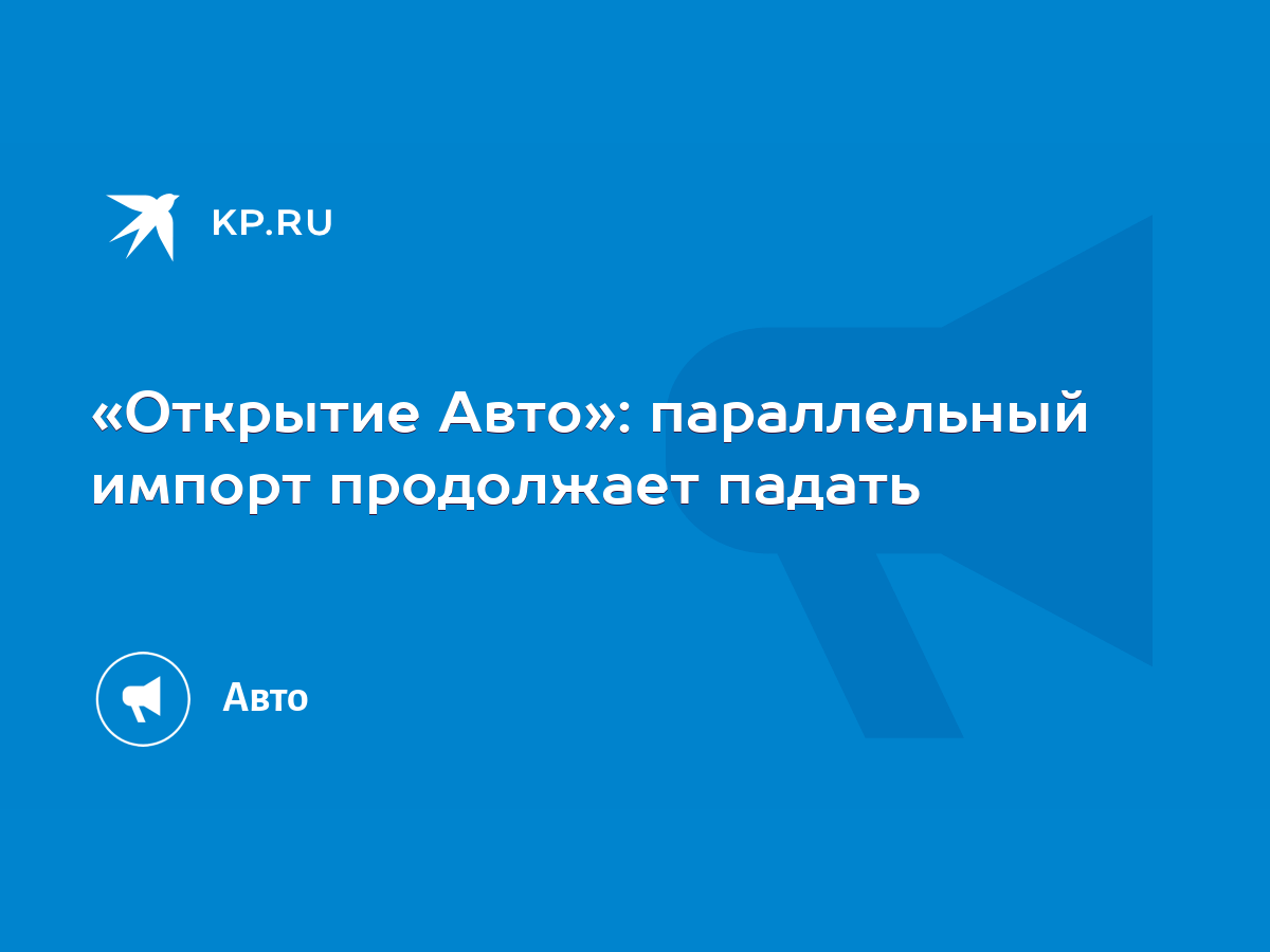 Открытие Авто»: параллельный импорт продолжает падать - KP.RU