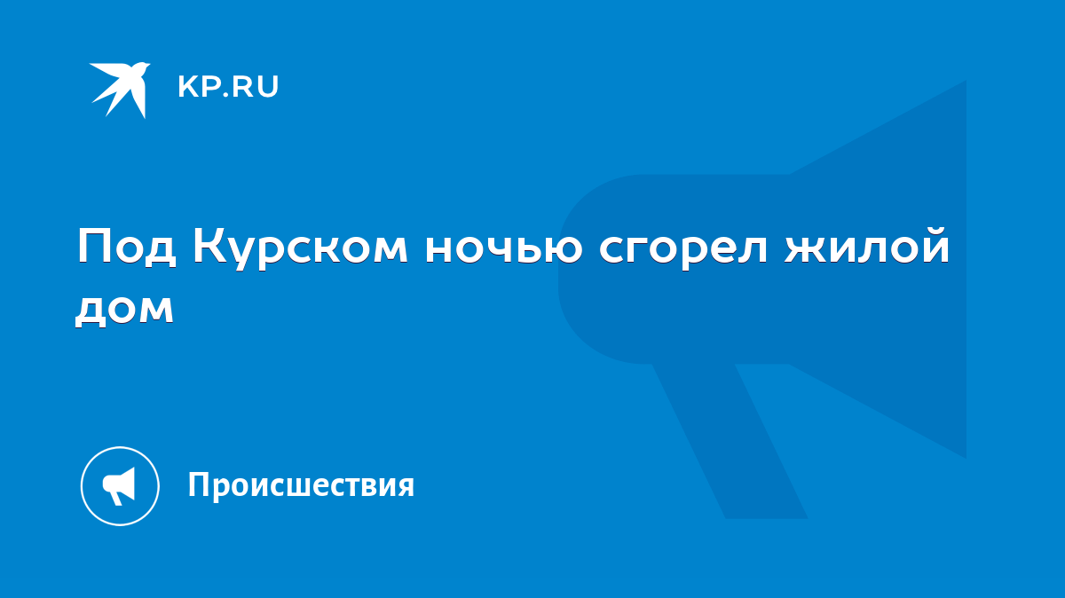 Под Курском ночью сгорел жилой дом - KP.RU