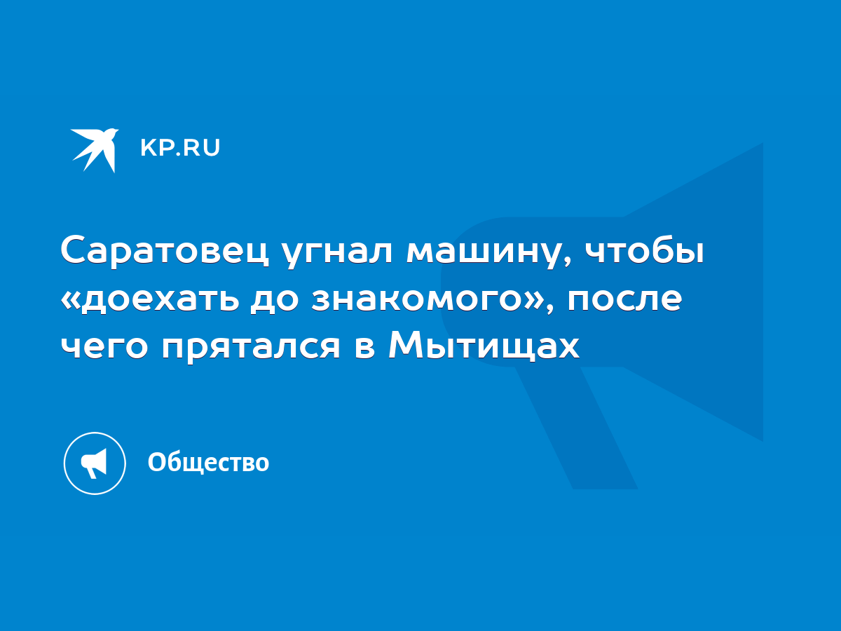 Саратовец угнал машину, чтобы «доехать до знакомого», после чего прятался в  Мытищах - KP.RU