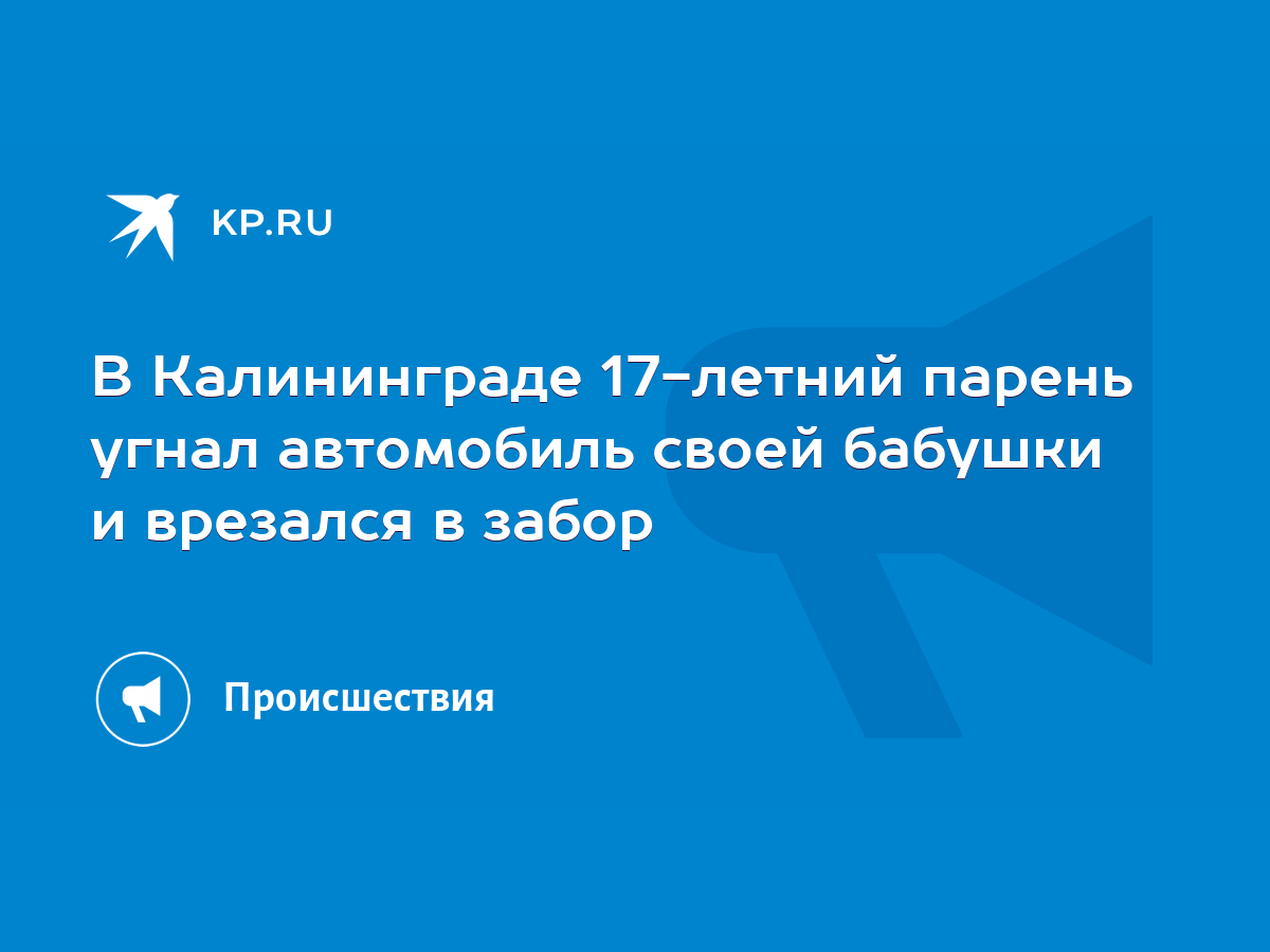 В Калининграде 17-летний парень угнал автомобиль своей бабушки и врезался в  забор - KP.RU