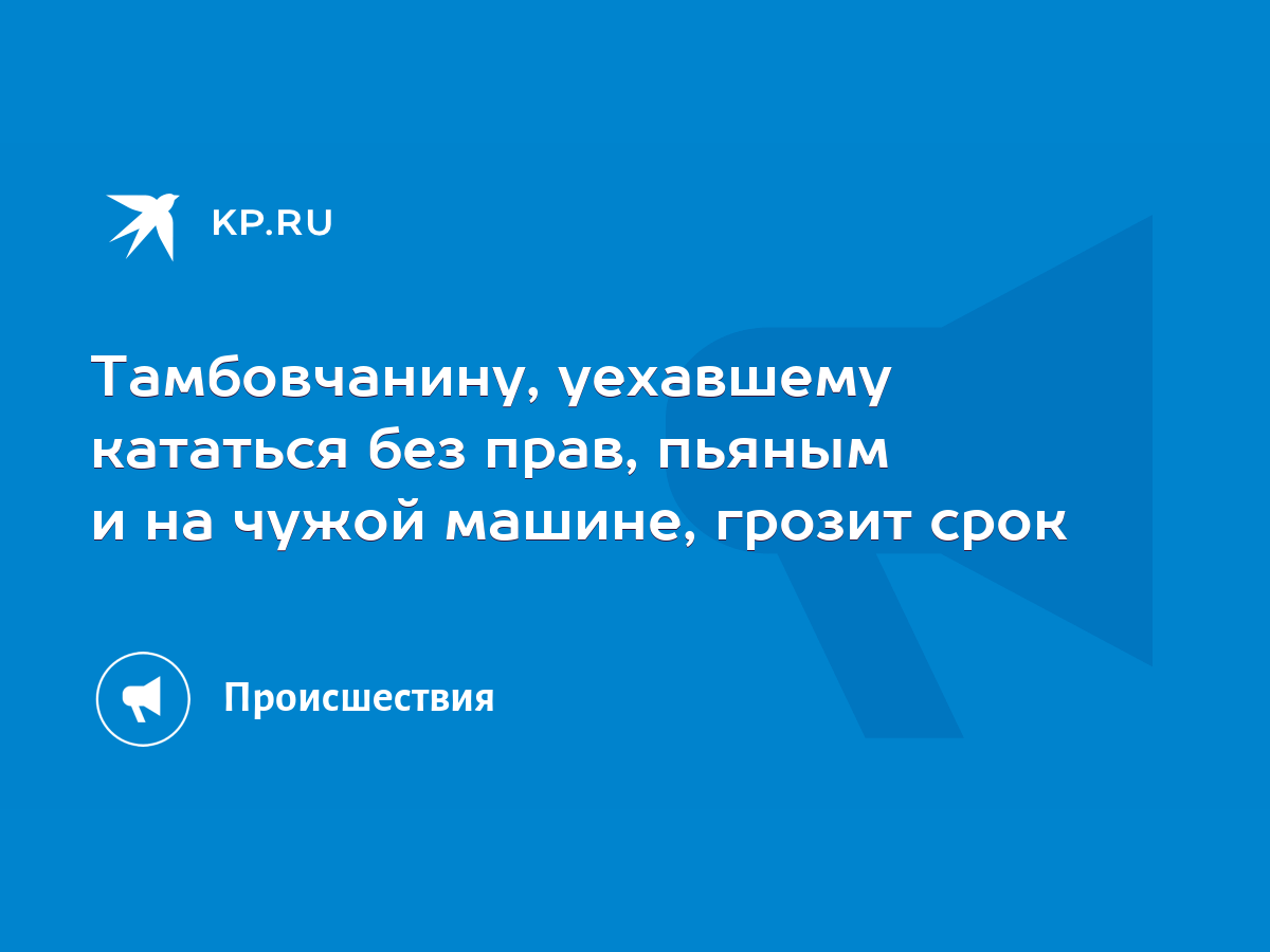 Тамбовчанину, уехавшему кататься без прав, пьяным и на чужой машине, грозит  срок - KP.RU