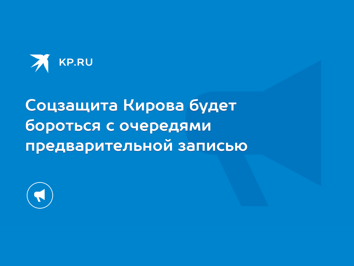 Соцзащита Кирова будет бороться с очередями предварительной записью - KP.RU