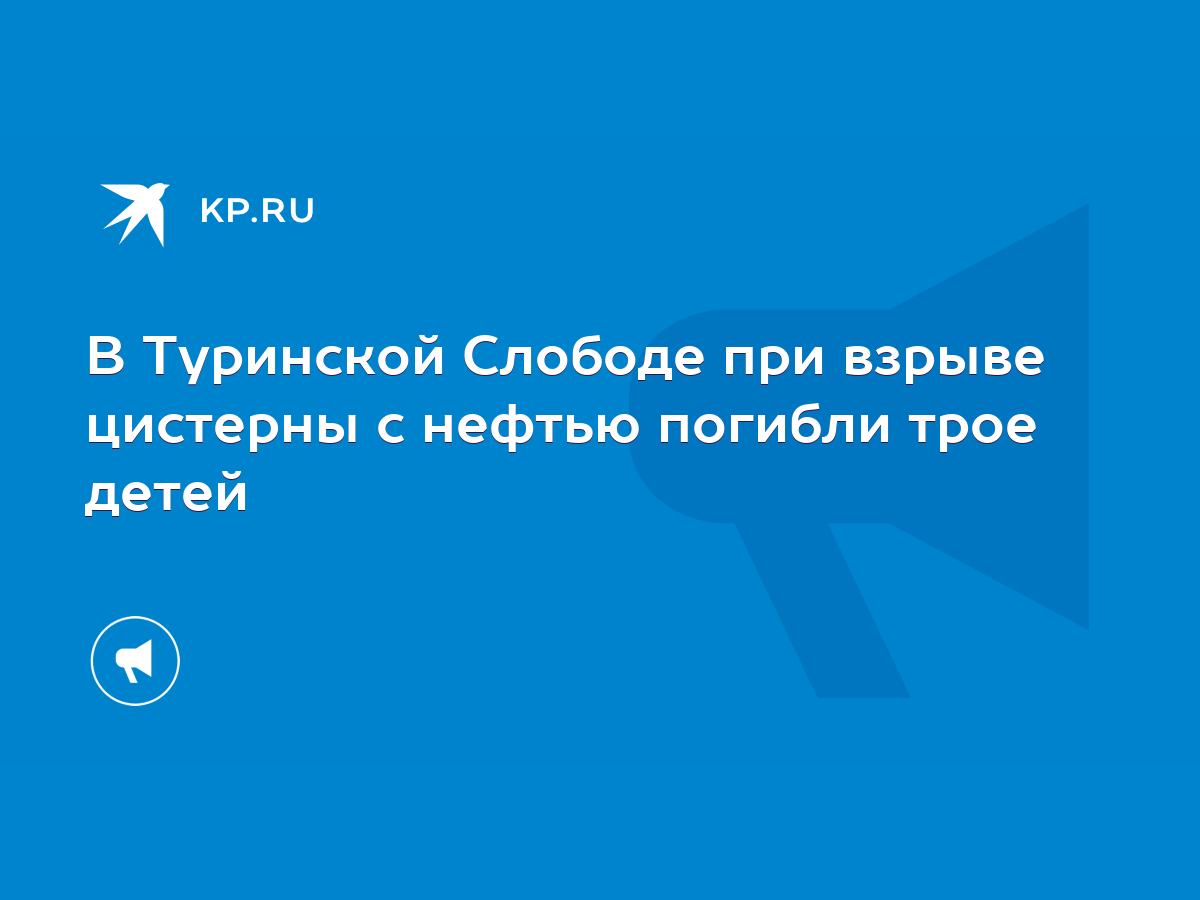 В Туринской Слободе при взрыве цистерны с нефтью погибли трое детей - KP.RU