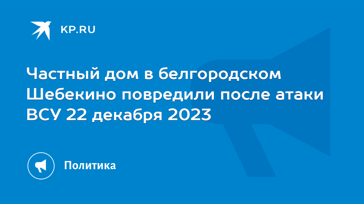 Частный дом в белгородском Шебекино повредили после атаки ВСУ 22 декабря  2023 - KP.RU