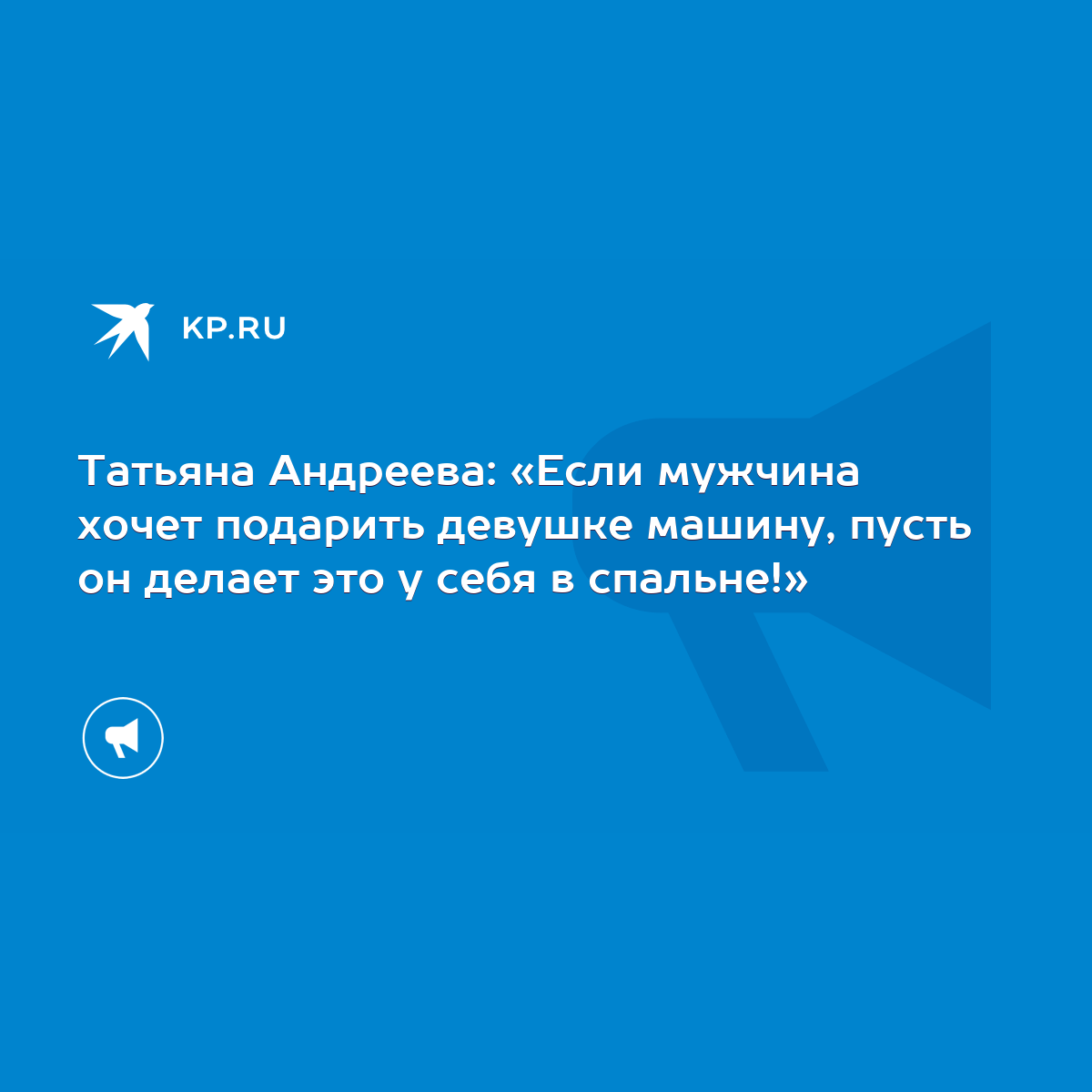 Татьяна Андреева: «Если мужчина хочет подарить девушке машину, пусть он  делает это у себя в спальне!» - KP.RU