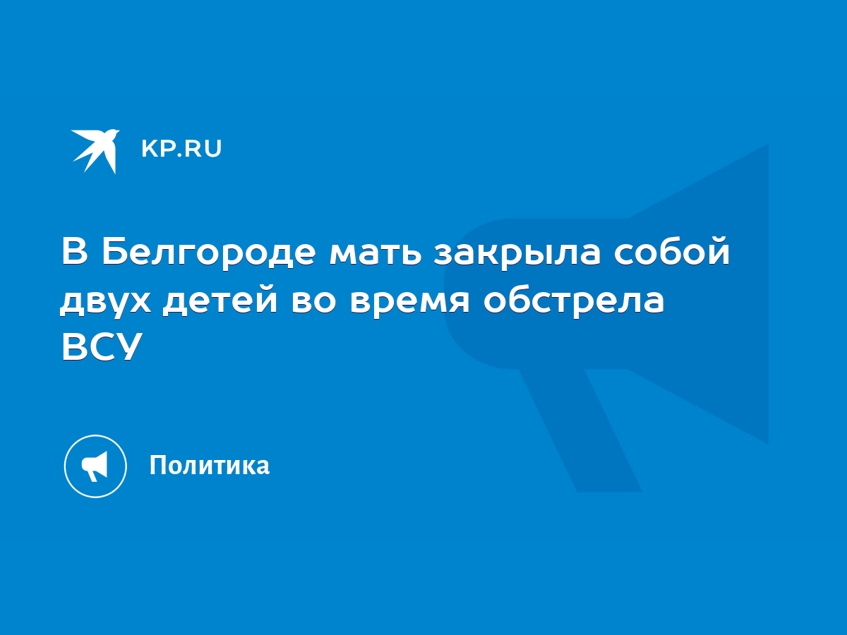 В Белгороде мать закрыла собой двух детей во время обстрела ВСУ - KP.RU