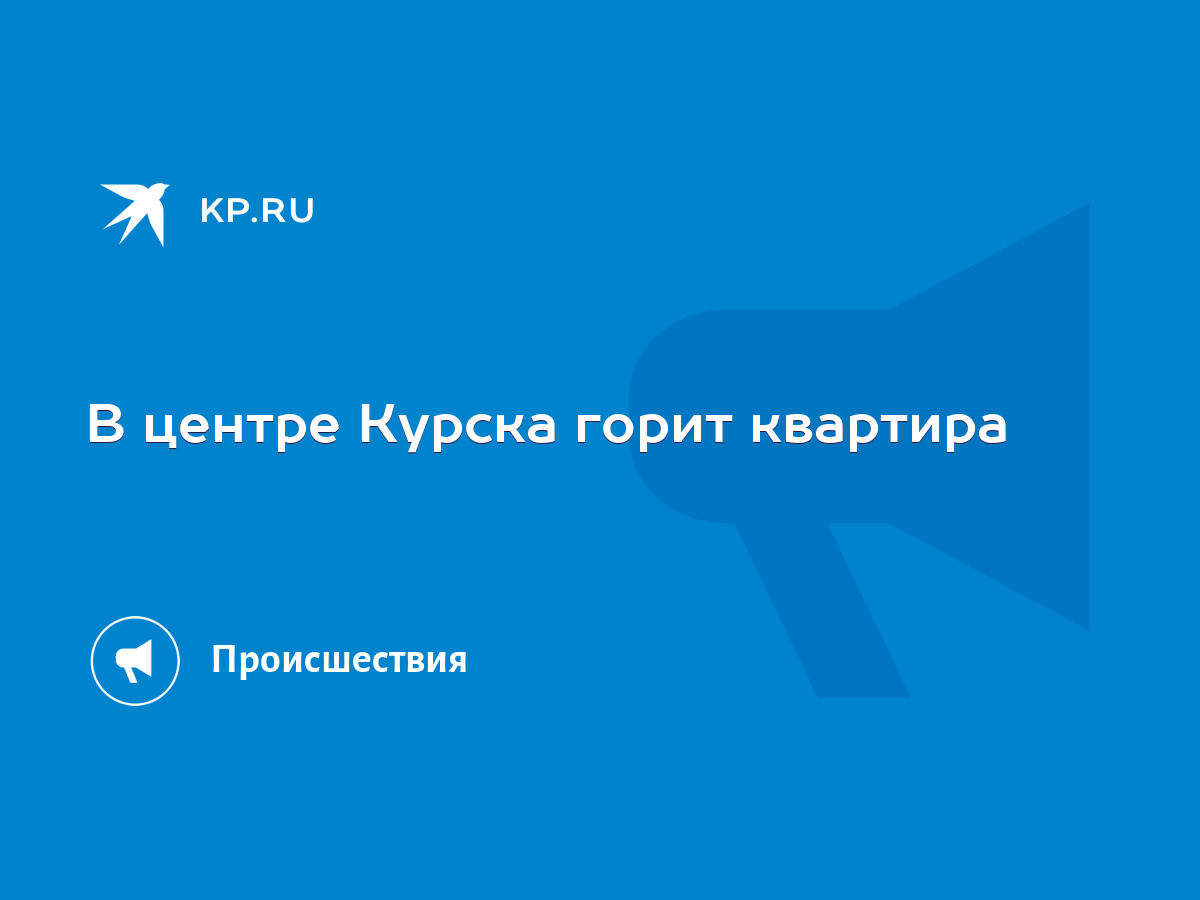 В центре Курска горит квартира - KP.RU