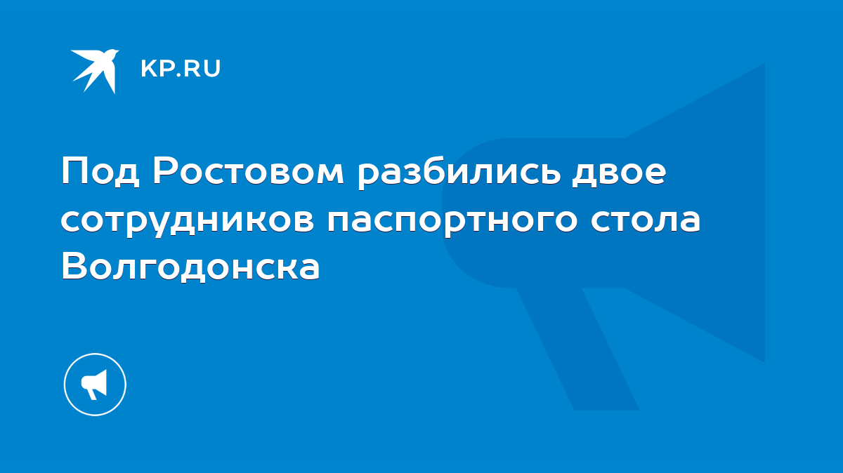 Под Ростовом разбились двое сотрудников паспортного стола Волгодонска -  KP.RU