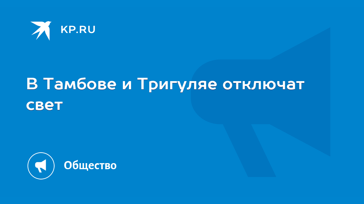 В Тамбове и Тригуляе отключат свет - KP.RU