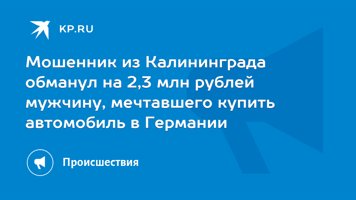 Мошенник из Калининграда обманул на 2,3 млн рублей мужчину, мечтавшего  купить автомобиль в Германии - KP.RU