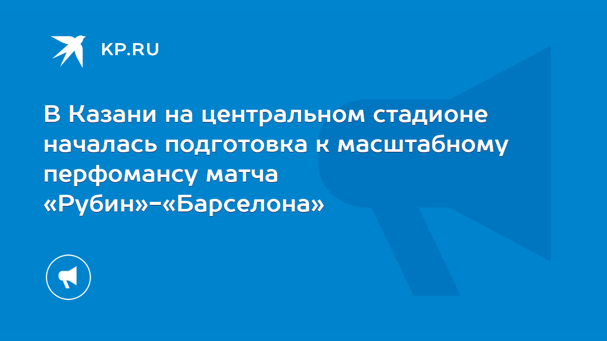 В Казани на центральном стадионе началась подготовка к масштабному  перфомансу матча «Рубин»-«Барселона» - KP.RU