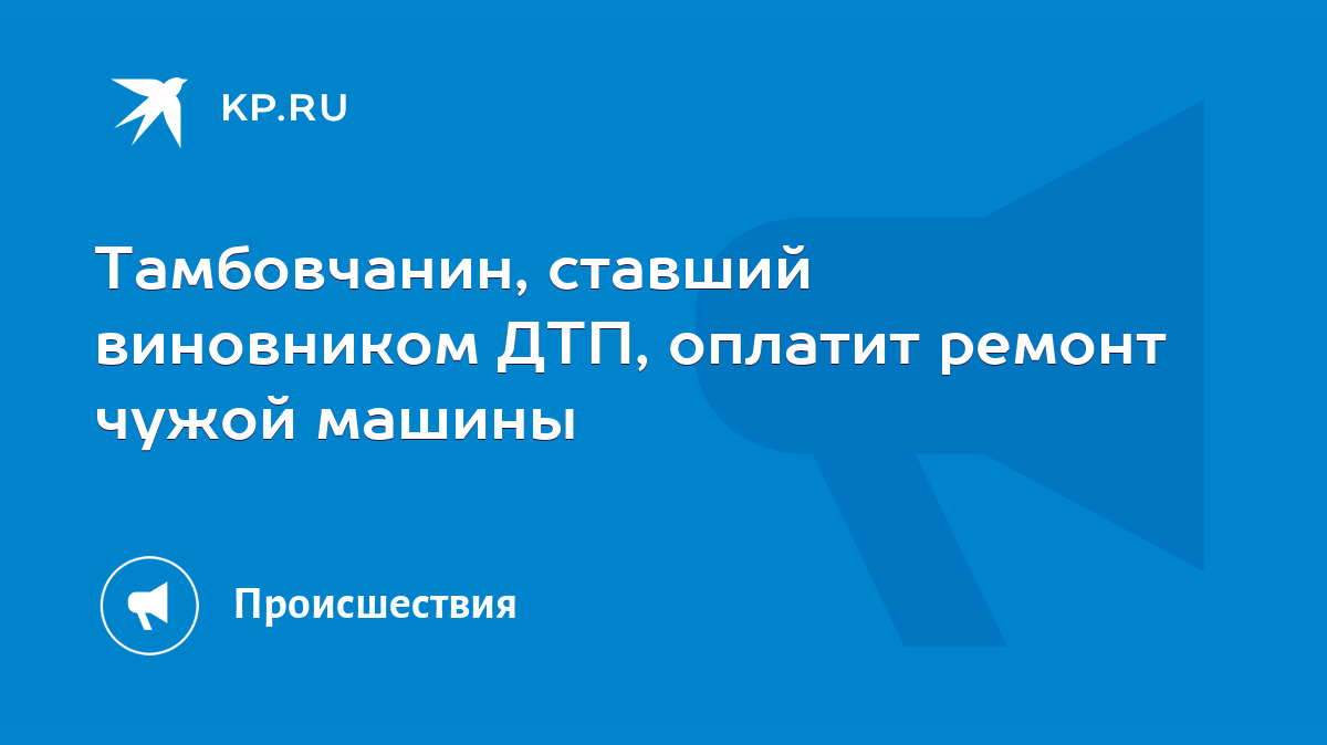 Тамбовчанин, ставший виновником ДТП, оплатит ремонт чужой машины - KP.RU