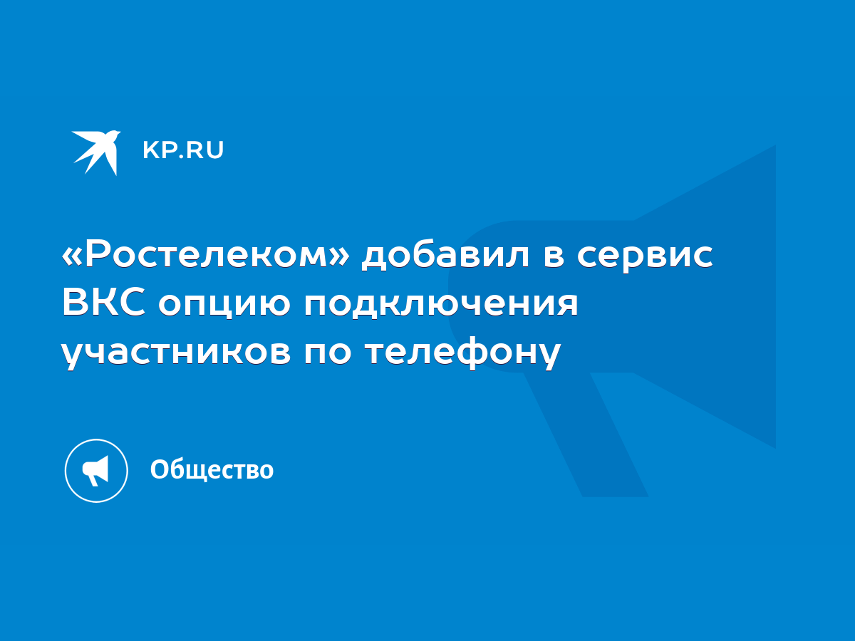 Ростелеком» добавил в сервис ВКС опцию подключения участников по телефону -  KP.RU