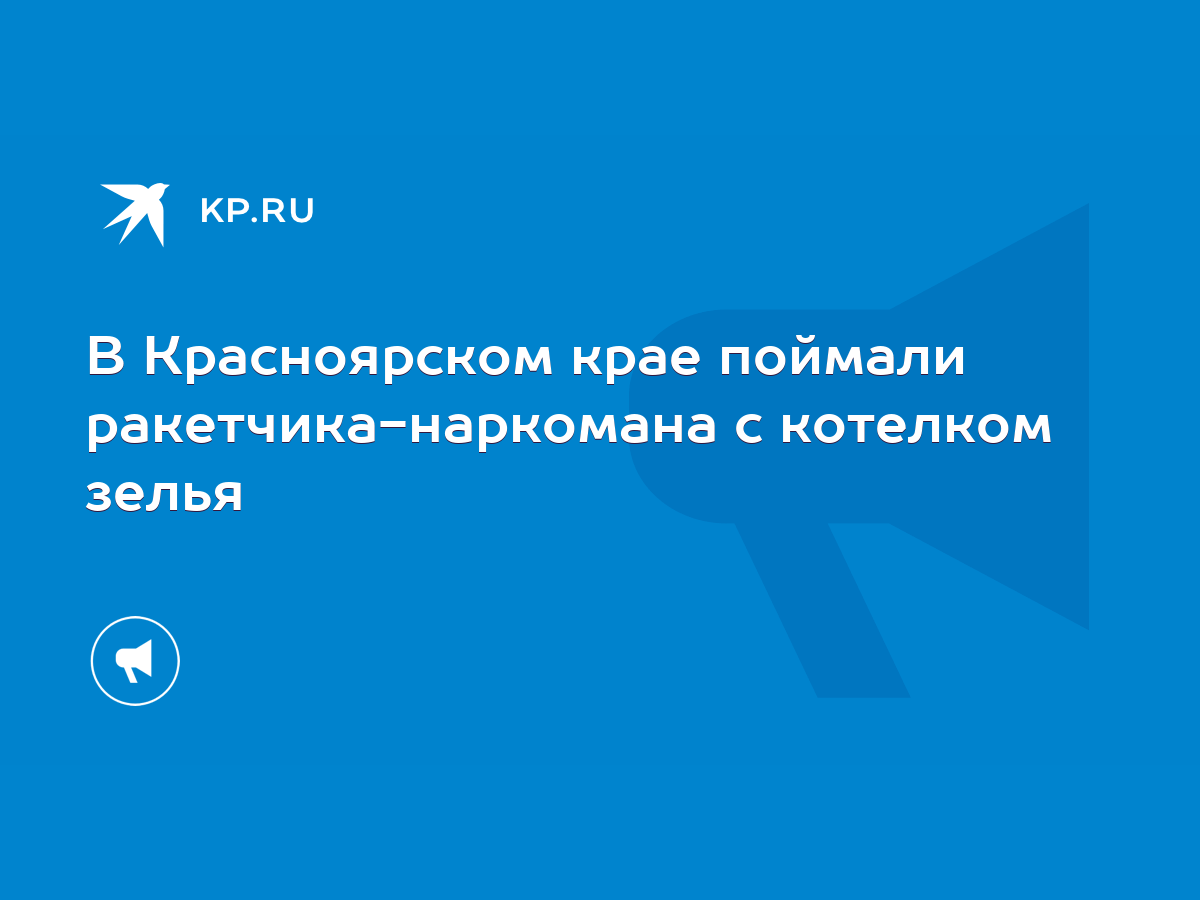 В Красноярском крае поймали ракетчика-наркомана с котелком зелья - KP.RU