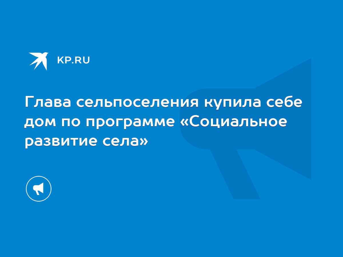 Глава сельпоселения купила себе дом по программе «Социальное развитие села»  - KP.RU