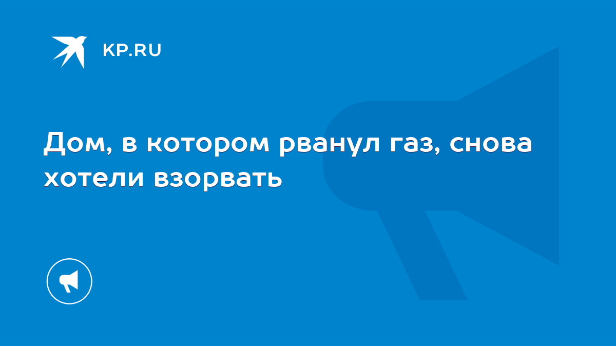 Дом, в котором рванул газ, снова хотели взорвать - KP.RU