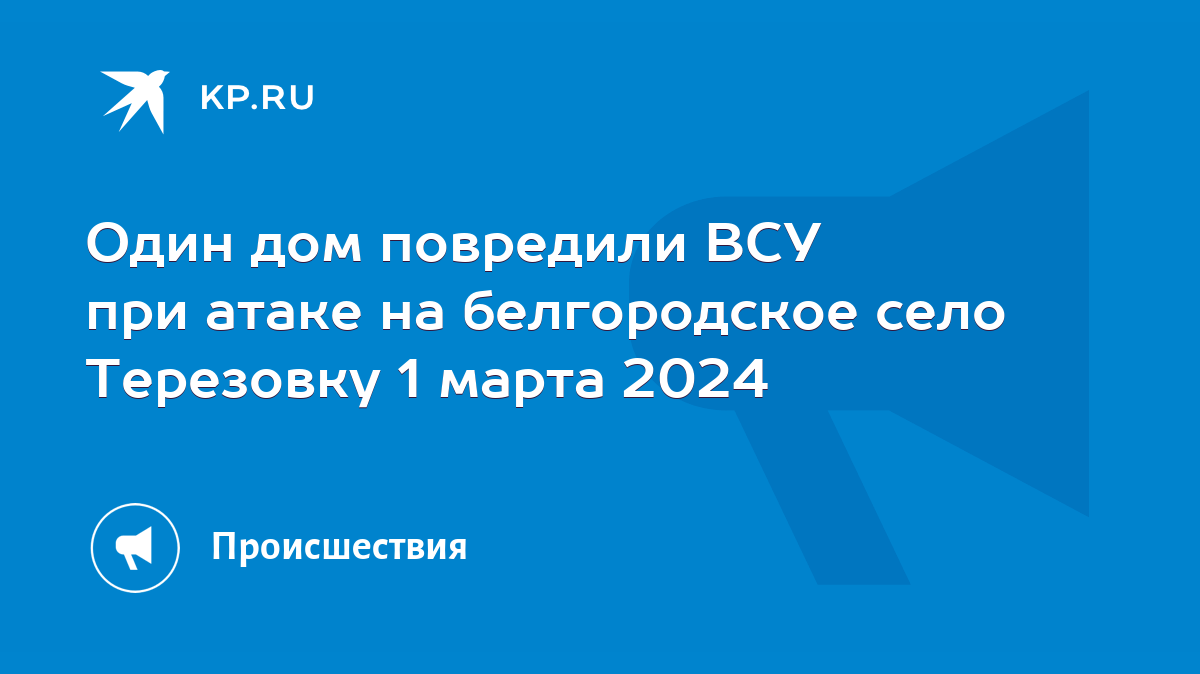 Один дом повредили ВСУ при атаке на белгородское село Терезовку 1 марта  2024 - KP.RU