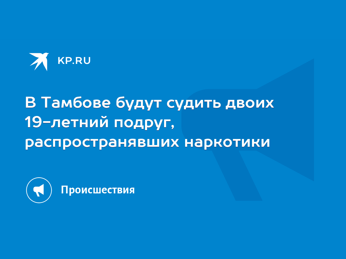 В Тамбове будут судить двоих 19-летний подруг, распространявших наркотики -  KP.RU