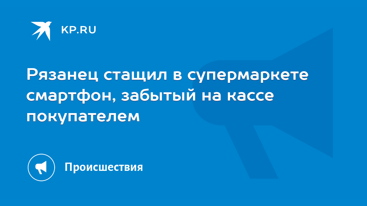 Рязанец стащил в супермаркете смартфон, забытый на кассе покупателем - KP.RU