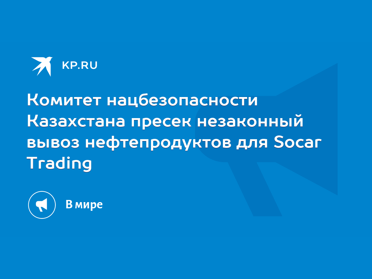 Комитет нацбезопасности Казахстана пресек незаконный вывоз нефтепродуктов  для Socar Trading - KP.RU