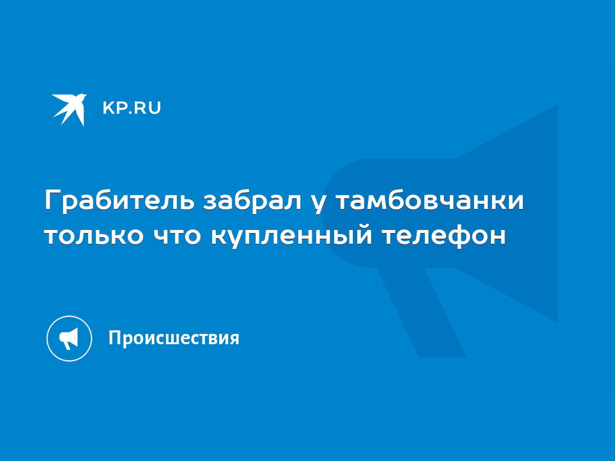 Грабитель забрал у тамбовчанки только что купленный телефон - KP.RU