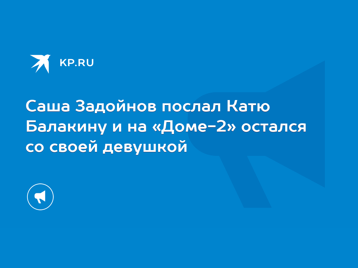 Саша Задойнов послал Катю Балакину и на «Доме-2» остался со своей девушкой  - KP.RU