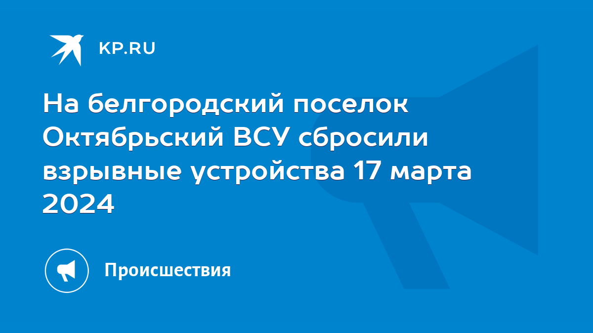 На белгородский поселок Октябрьский ВСУ сбросили взрывные устройства 17  марта 2024 - KP.RU