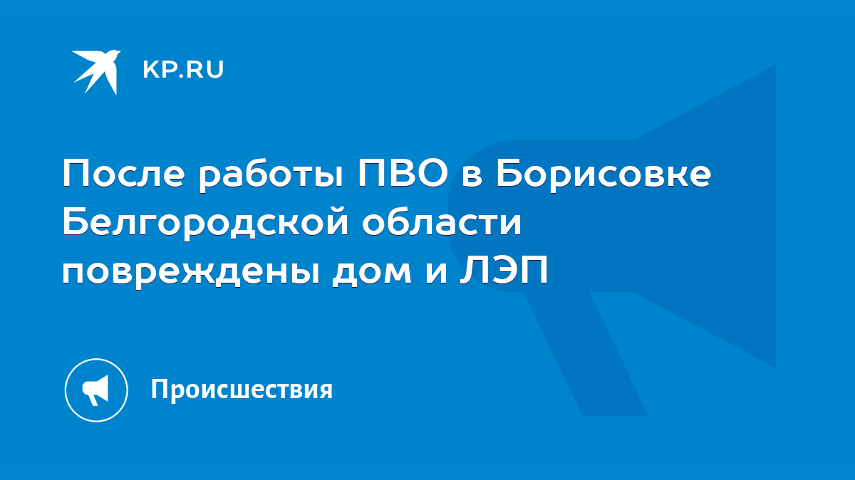 После работы ПВО в Борисовке Белгородской области повреждены дом и ЛЭП -  KP.RU