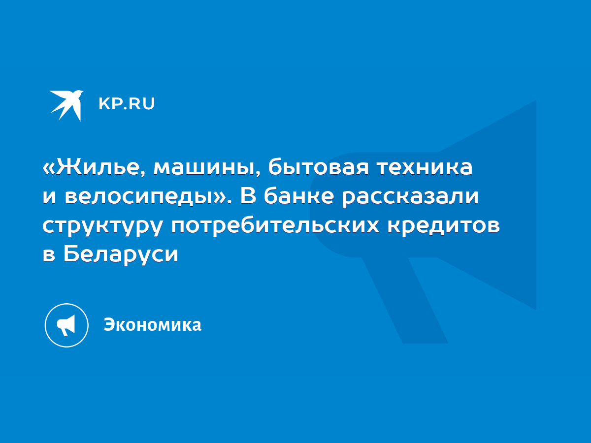 Жилье, машины, бытовая техника и велосипеды». В банке рассказали структуру  потребительских кредитов в Беларуси - KP.RU