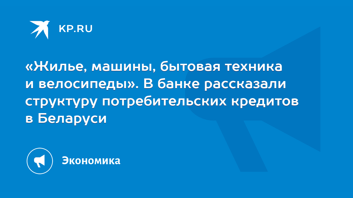 Жилье, машины, бытовая техника и велосипеды». В банке рассказали структуру  потребительских кредитов в Беларуси - KP.RU