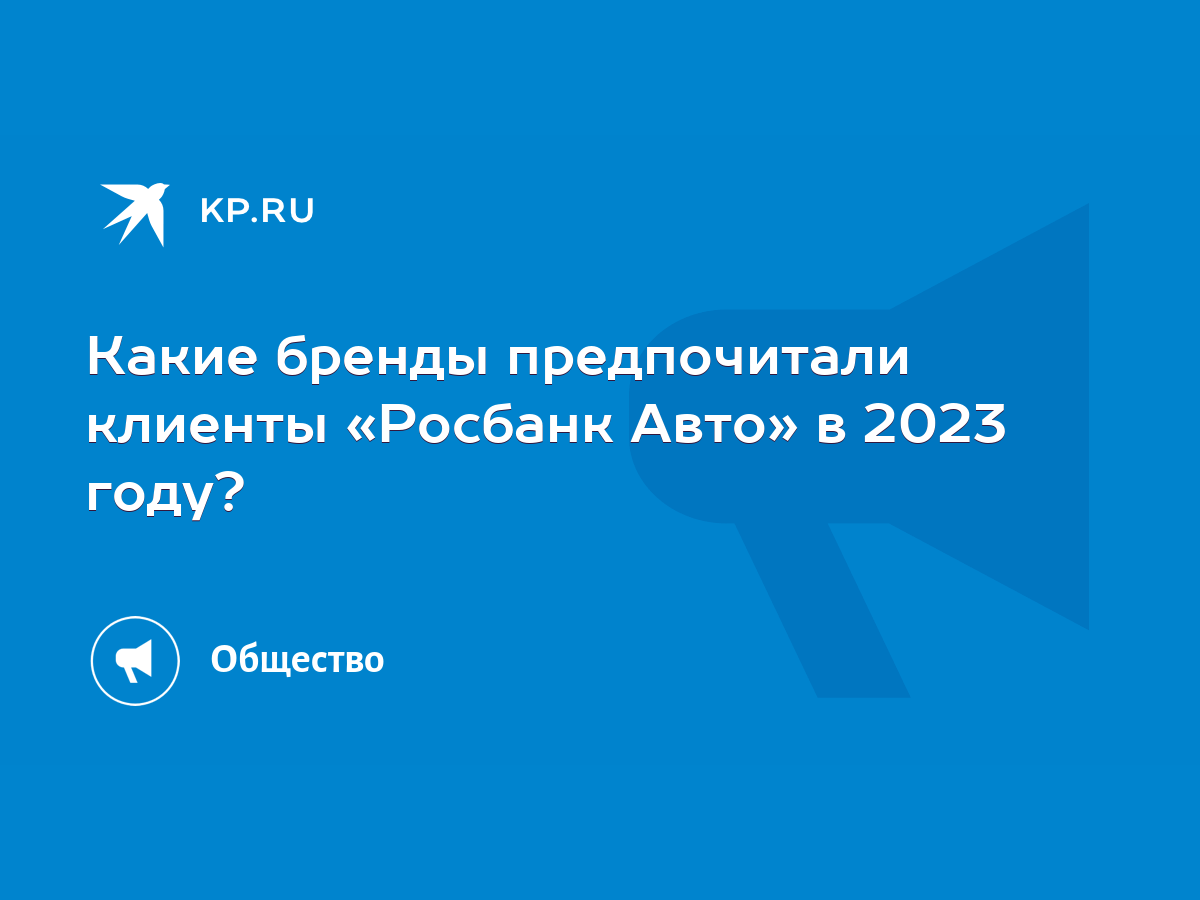 Какие бренды предпочитали клиенты «Росбанк Авто» в 2023 году? - KP.RU