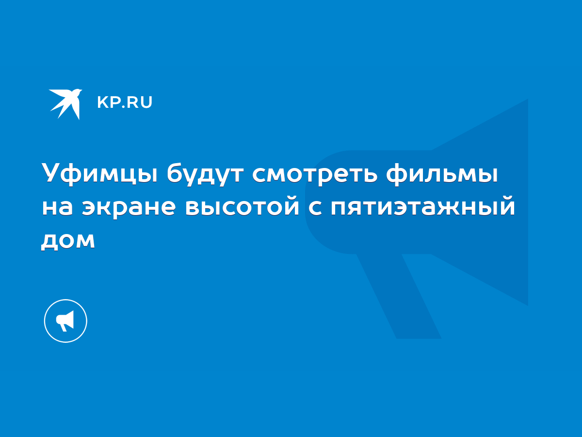 Уфимцы будут смотреть фильмы на экране высотой с пятиэтажный дом - KP.RU