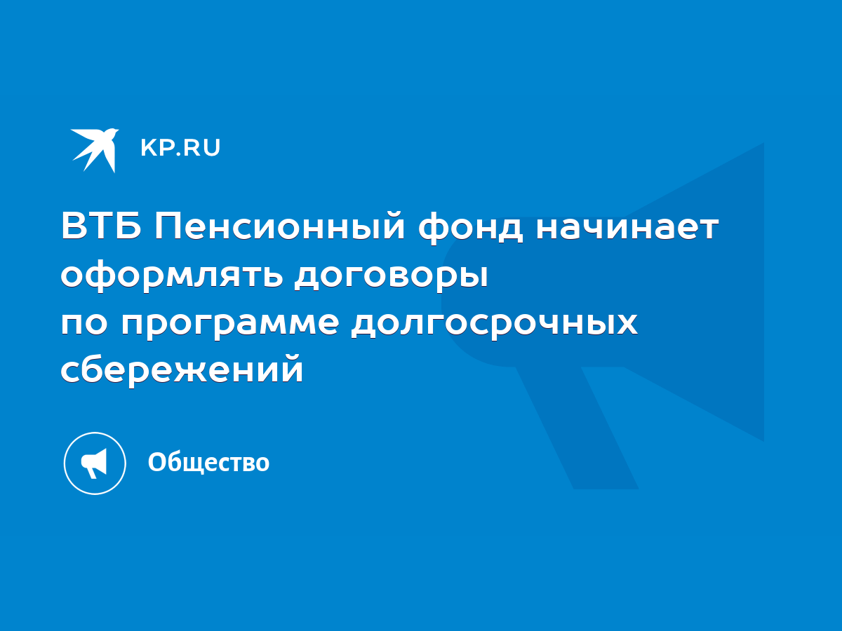 ВТБ Пенсионный фонд начинает оформлять договоры по программе долгосрочных  сбережений - KP.RU