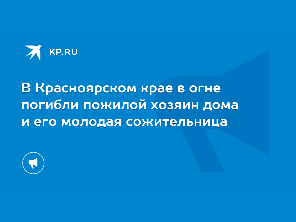 В Красноярском крае в огне погибли пожилой хозяин дома и его молодая  сожительница - KP.RU