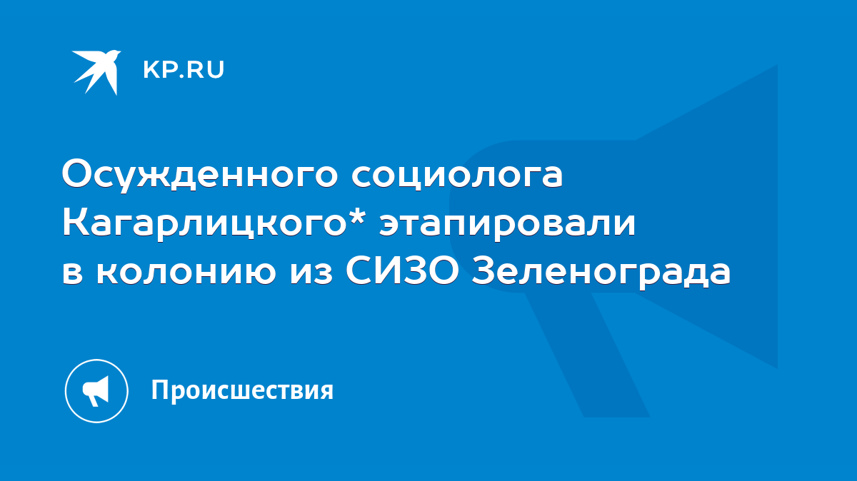 Осужденного социолога Кагарлицкого* этапировали в колонию из СИЗО  Зеленограда - KP.RU