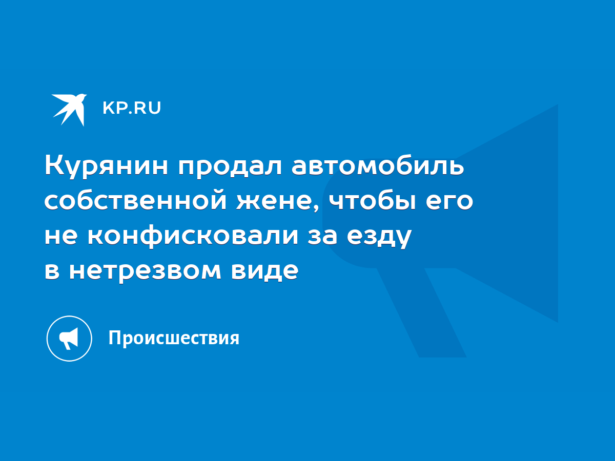 Курянин продал автомобиль собственной жене, чтобы его не конфисковали за  езду в нетрезвом виде - KP.RU