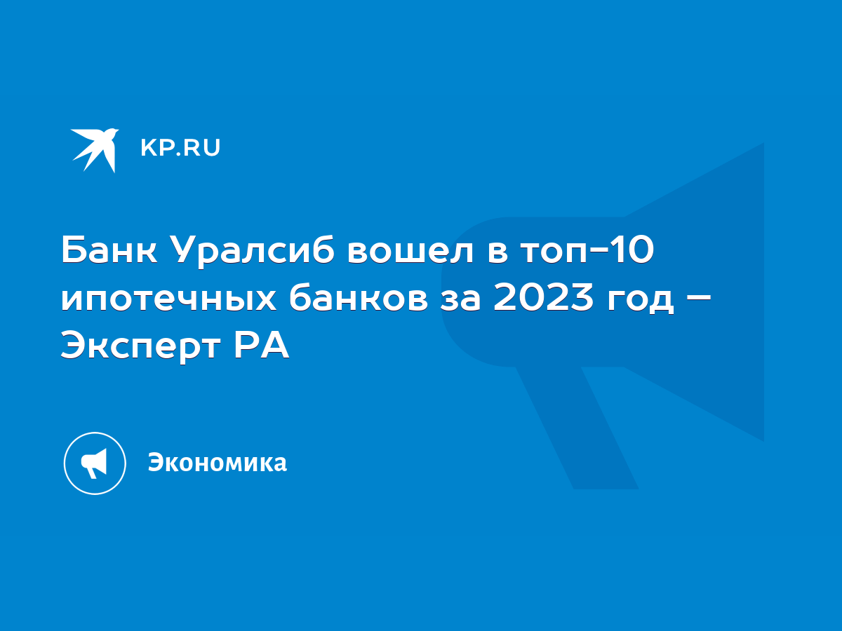 Банк Уралсиб вошел в топ-10 ипотечных банков за 2023 год – Эксперт РА -  KP.RU