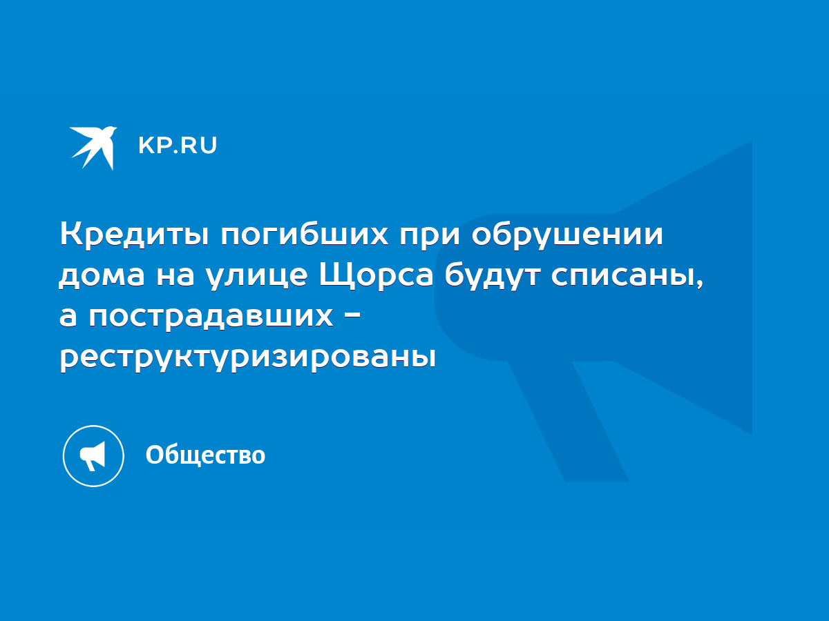 Кредиты погибших при обрушении дома на улице Щорса будут списаны, а  пострадавших - реструктуризированы - KP.RU