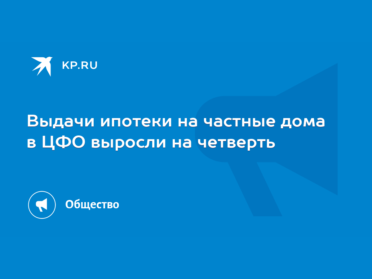 Выдачи ипотеки на частные дома в ЦФО выросли на четверть - KP.RU