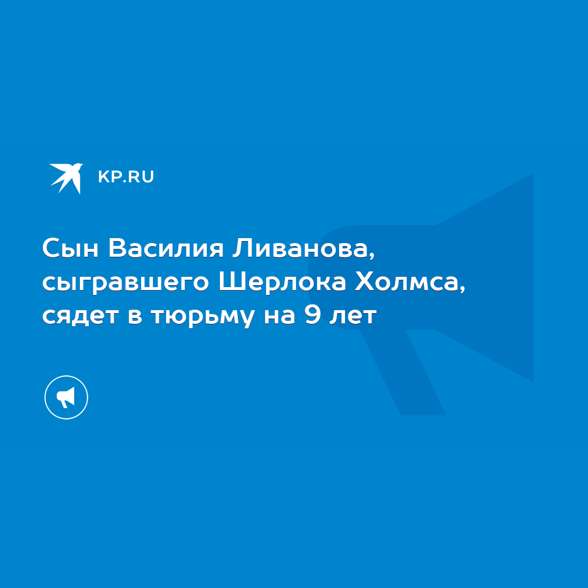 Сын Василия Ливанова, сыгравшего Шерлока Холмса, сядет в тюрьму на 9 лет -  KP.RU