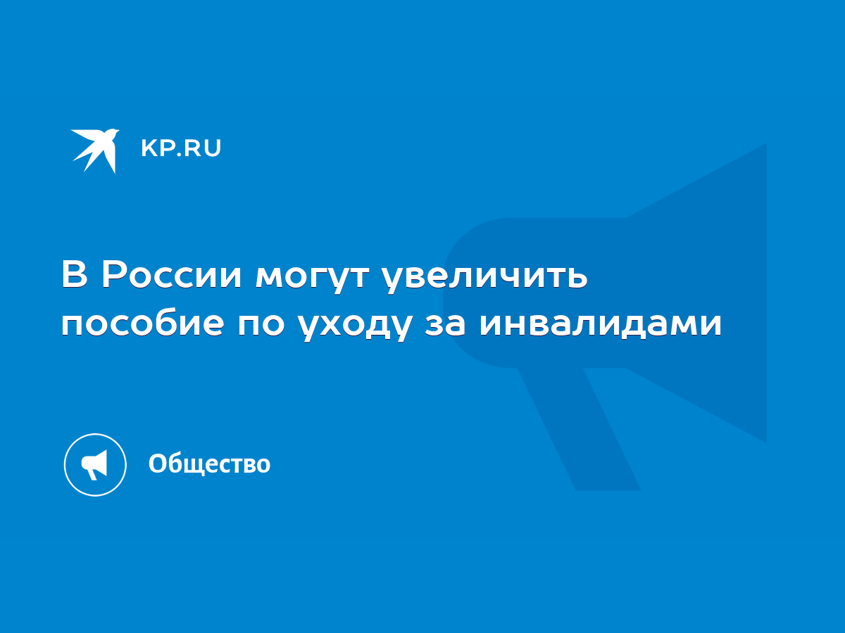 В России могут увеличить пособие по уходу за инвалидами - KP.RU