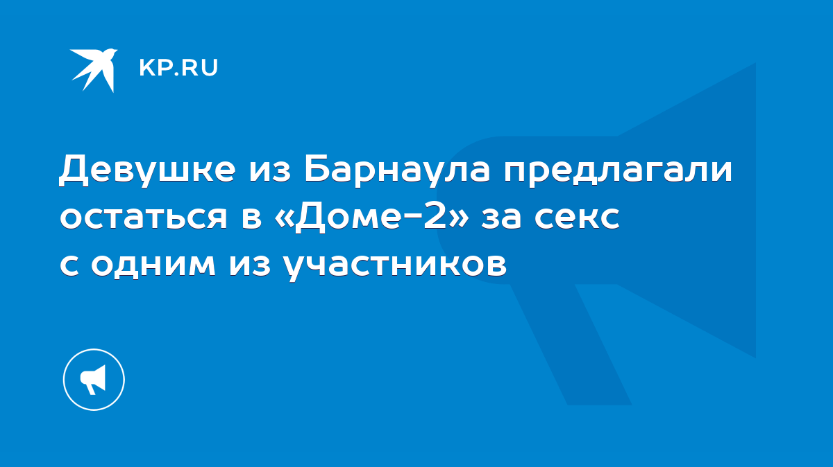 Девушке из Барнаула предлагали остаться в «Доме-2» за секс с одним из  участников - KP.RU