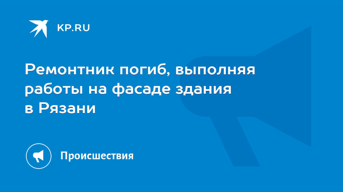 Ремонтник погиб, выполняя работы на фасаде здания в Рязани - KP.RU