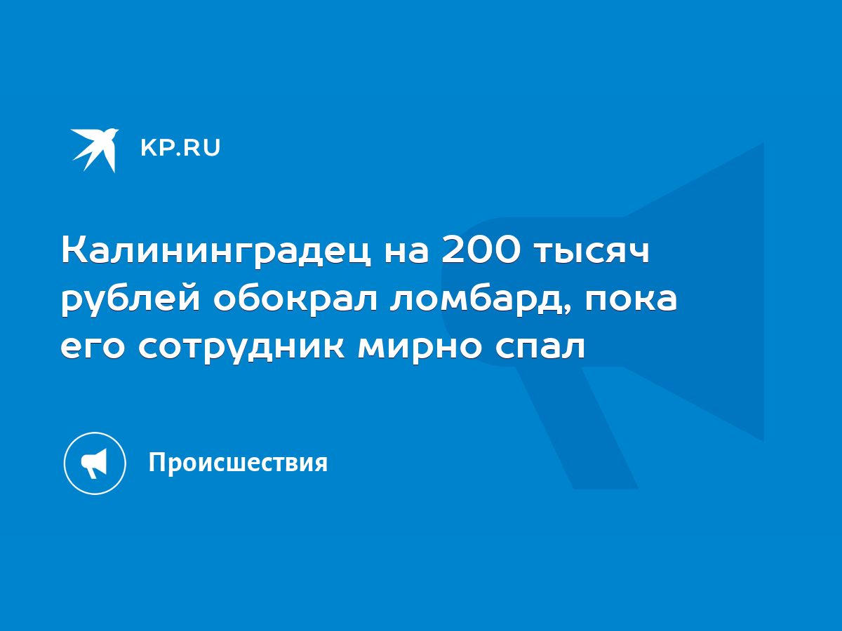 Калининградец на 200 тысяч рублей обокрал ломбард, пока его сотрудник мирно  спал - KP.RU