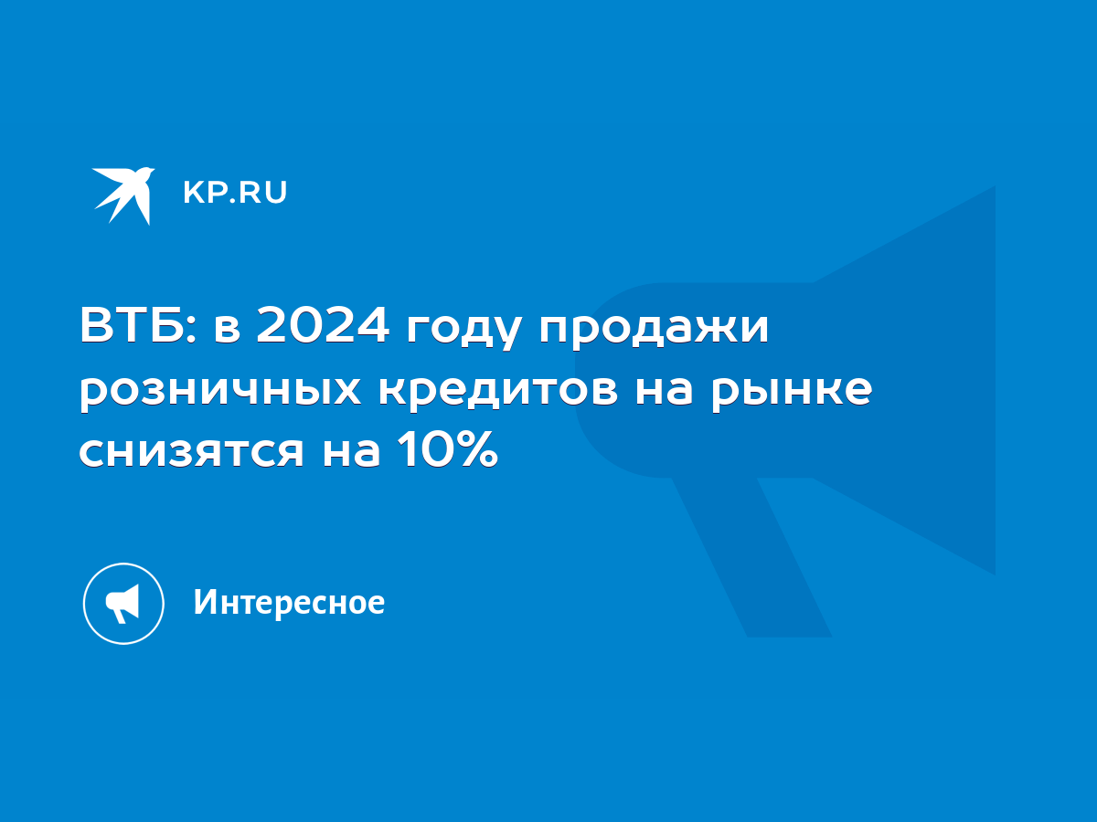 ВТБ: в 2024 году продажи розничных кредитов на рынке снизятся на 10% - KP.RU