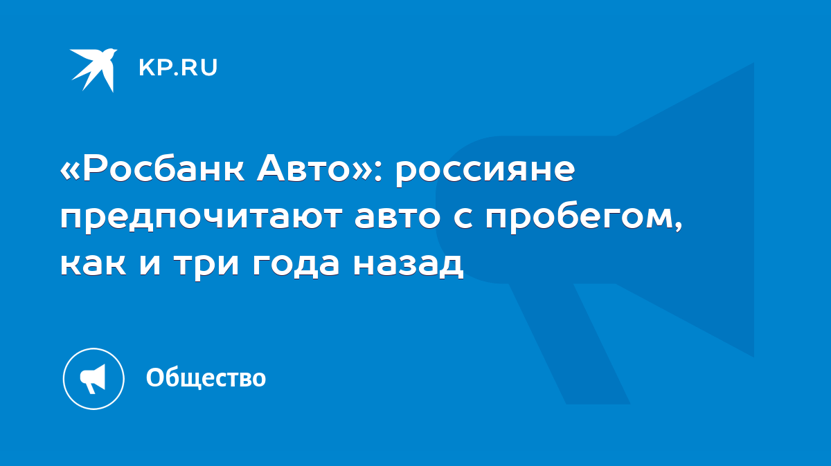 Росбанк Авто»: россияне предпочитают авто с пробегом, как и три года назад  - KP.RU