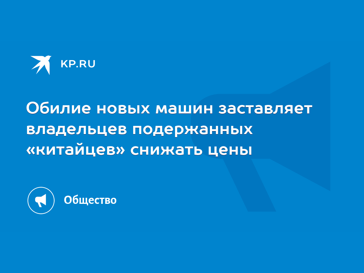 Обилие новых машин заставляет владельцев подержанных «китайцев» снижать  цены - KP.RU