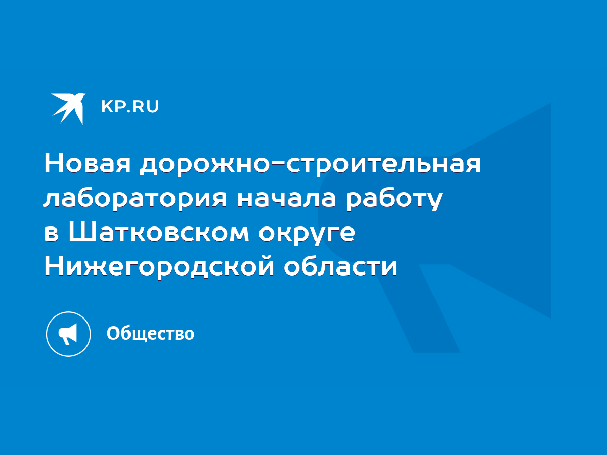 Новая дорожно-строительная лаборатория начала работу в Шатковском округе  Нижегородской области - KP.RU