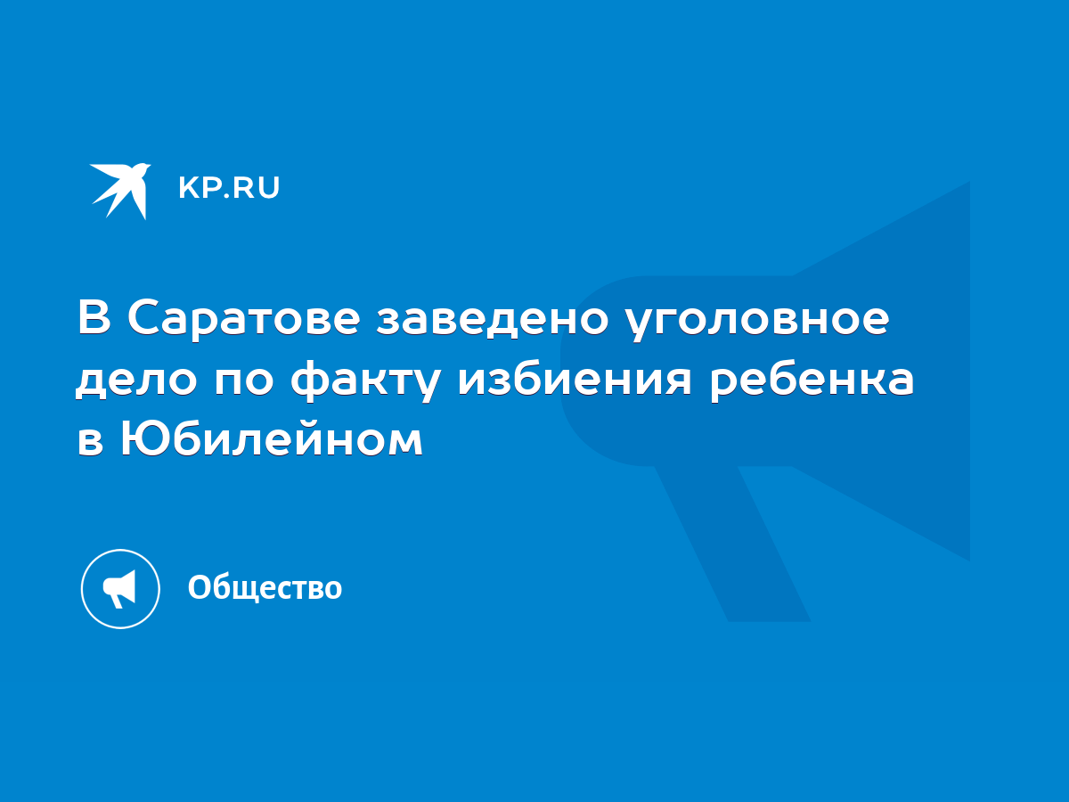 В Саратове заведено уголовное дело по факту избиения ребенка в Юбилейном -  KP.RU